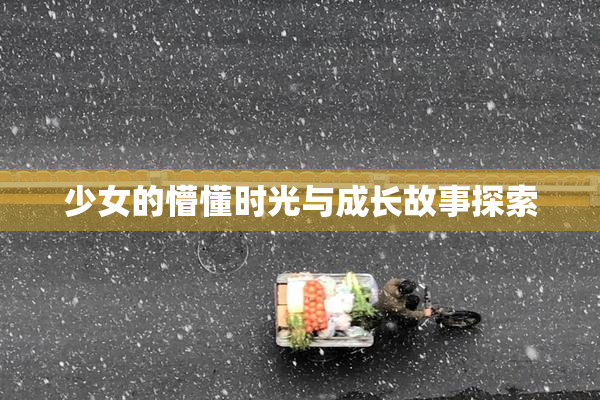 少女的懵懂时光与成长故事探索
