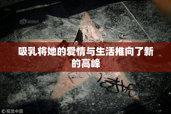 吸乳将她的爱情与生活推向了新的高峰