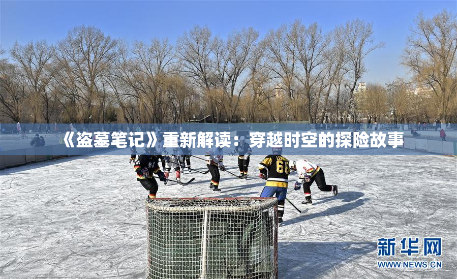《盗墓笔记》重新解读：穿越时空的探险故事