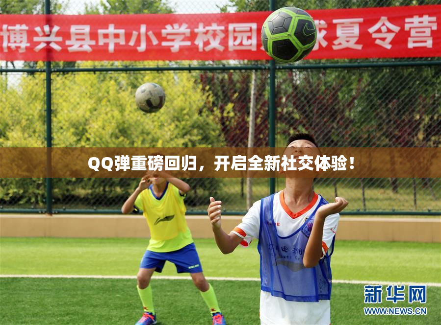 QQ弹重磅回归，开启全新社交体验！