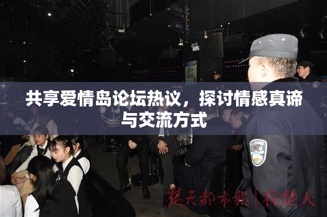 共享爱情岛论坛热议，探讨情感真谛与交流方式
