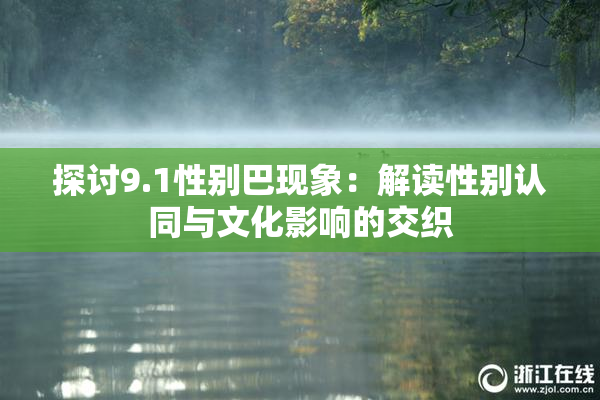 探讨9.1性别巴现象：解读性别认同与文化影响的交织