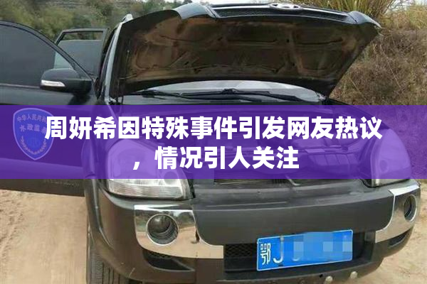 周妍希因特殊事件引发网友热议，情况引人关注