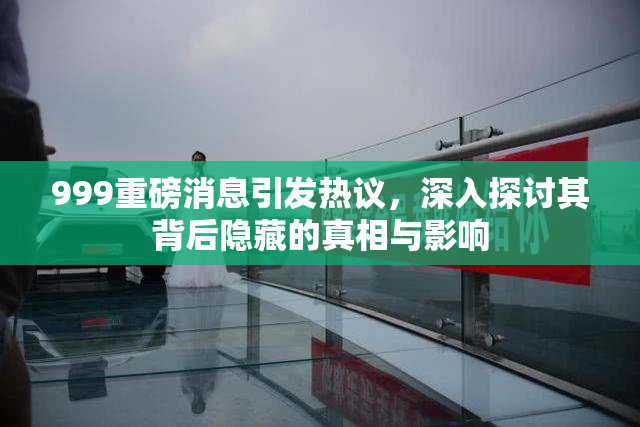999重磅消息引发热议，深入探讨其背后隐藏的真相与影响