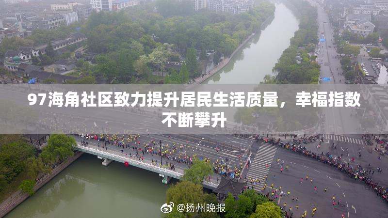 97海角社区致力提升居民生活质量，幸福指数不断攀升