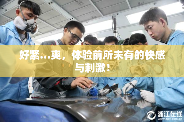 好紧…爽，体验前所未有的快感与刺激！