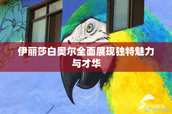 伊丽莎白奥尔全面展现独特魅力与才华