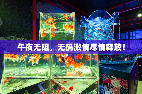 午夜无阻，无码激情尽情释放！