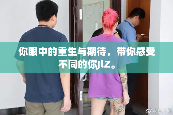 你眼中的重生与期待，带你感受不同的你JlZ。