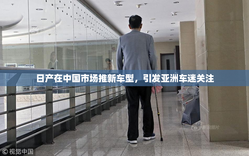 日产在中国市场推新车型，引发亚洲车迷关注