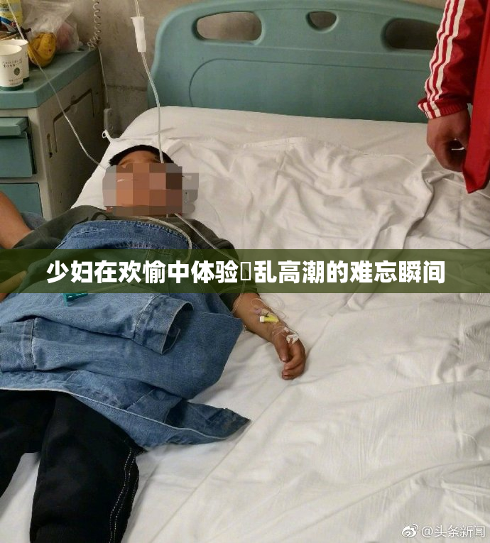少妇在欢愉中体验婬乱高潮的难忘瞬间