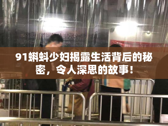 91蝌蚪少妇揭露生活背后的秘密，令人深思的故事！