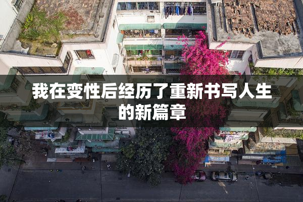 我在变性后经历了重新书写人生的新篇章