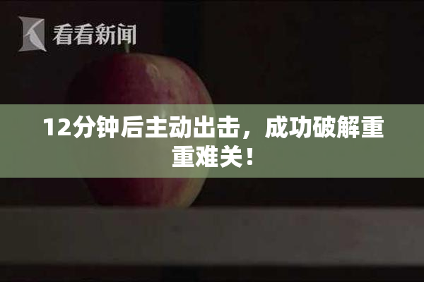 12分钟后主动出击，成功破解重重难关！
