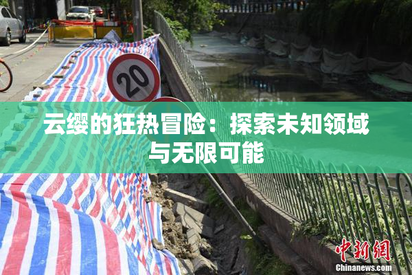云缨的狂热冒险：探索未知领域与无限可能