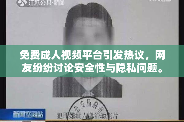 免费成人视频平台引发热议，网友纷纷讨论安全性与隐私问题。