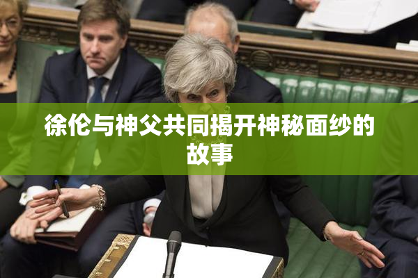 徐伦与神父共同揭开神秘面纱的故事