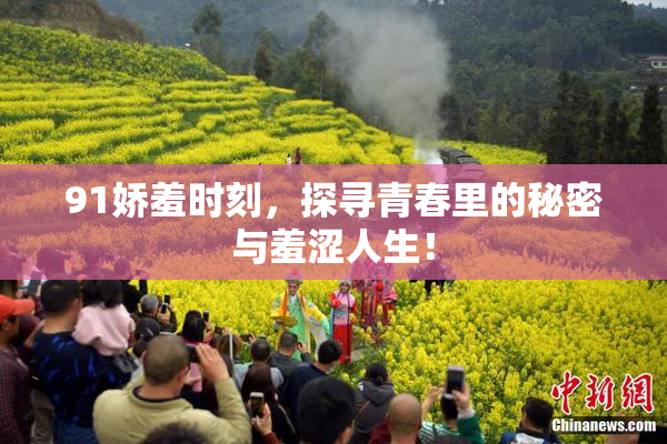 91娇羞时刻，探寻青春里的秘密与羞涩人生！