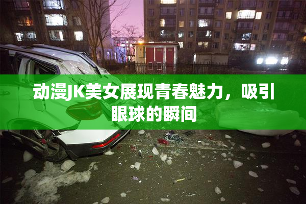 动漫JK美女展现青春魅力，吸引眼球的瞬间