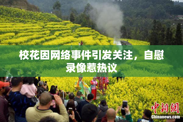 校花因网络事件引发关注，自慰录像惹热议