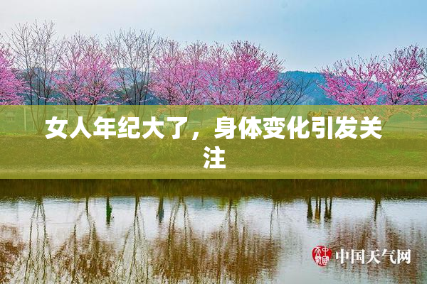 女人年纪大了，身体变化引发关注