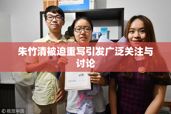 朱竹清被迫重写引发广泛关注与讨论