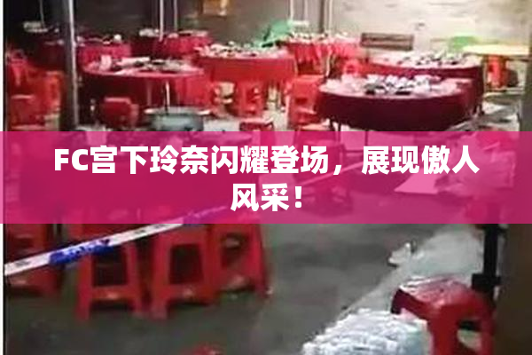 FC宫下玲奈闪耀登场，展现傲人风采！
