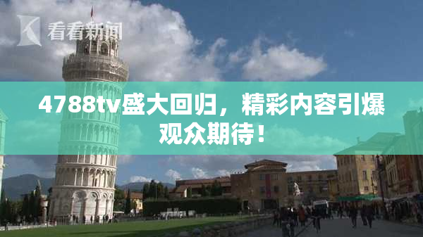 4788tv盛大回归，精彩内容引爆观众期待！