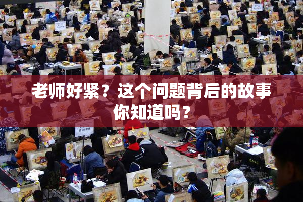 老师好紧？这个问题背后的故事你知道吗？