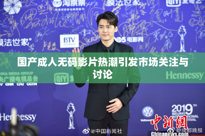 国产成人无码影片热潮引发市场关注与讨论