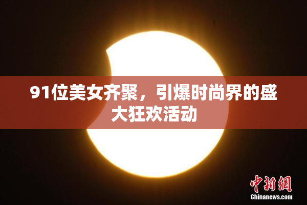 91位美女齐聚，引爆时尚界的盛大狂欢活动