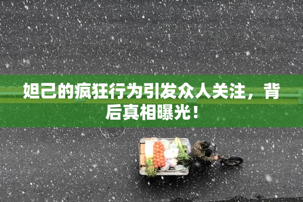 妲己的疯狂行为引发众人关注，背后真相曝光！