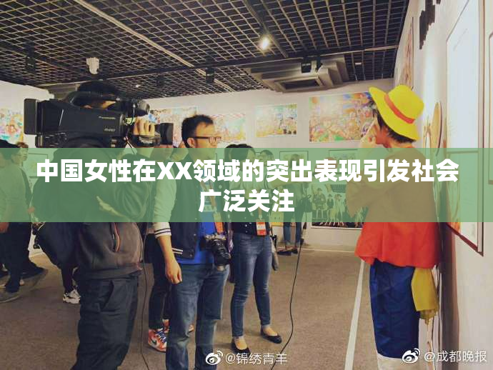 中国女性在XX领域的突出表现引发社会广泛关注