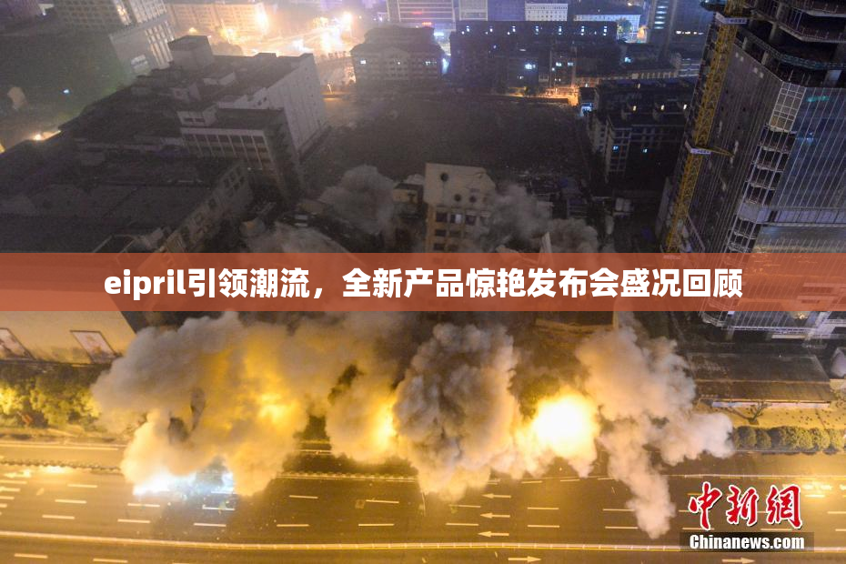 eipril引领潮流，全新产品惊艳发布会盛况回顾