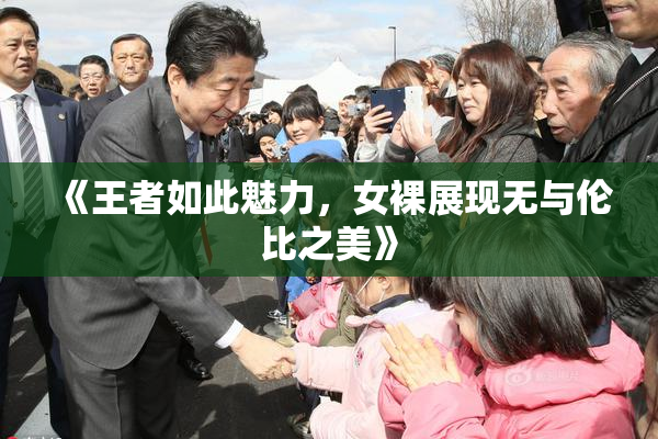 《王者如此魅力，女裸展现无与伦比之美》