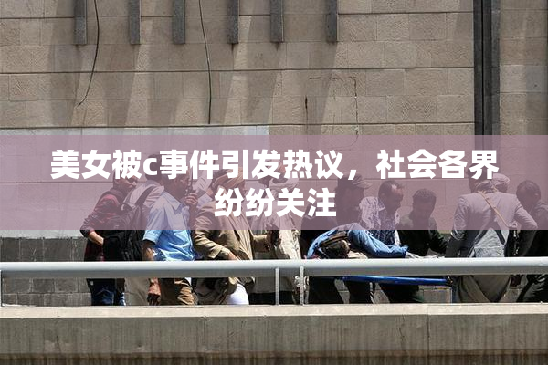 美女被c事件引发热议，社会各界纷纷关注