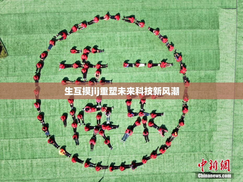 生互摸jij重塑未来科技新风潮