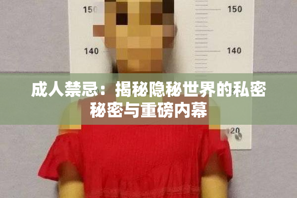 成人禁忌：揭秘隐秘世界的私密秘密与重磅内幕