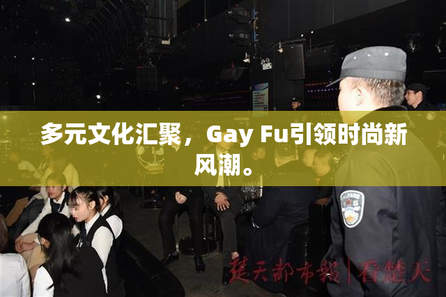 多元文化汇聚，Gay Fu引领时尚新风潮。