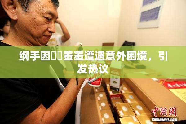 纲手因❌‌羞羞遭遇意外困境，引发热议