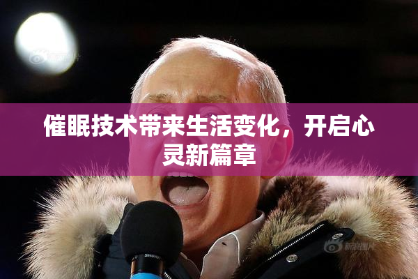 催眠技术带来生活变化，开启心灵新篇章