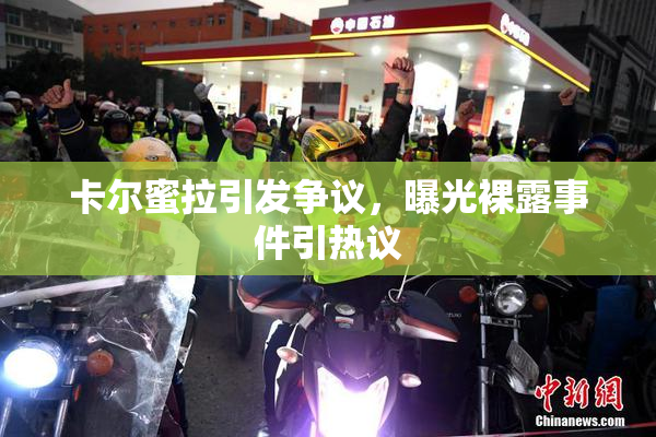 卡尔蜜拉引发争议，曝光裸露事件引热议