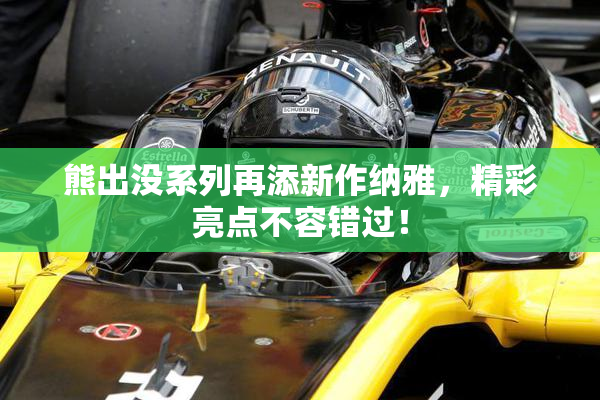 熊出没系列再添新作纳雅，精彩亮点不容错过！
