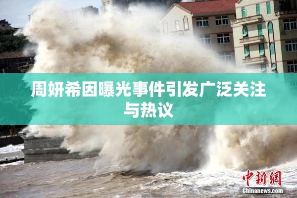 周妍希因曝光事件引发广泛关注与热议