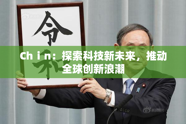 Chⅰn：探索科技新未来，推动全球创新浪潮