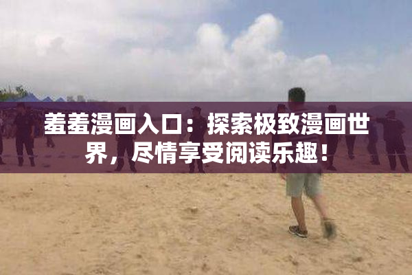 羞羞漫画入口：探索极致漫画世界，尽情享受阅读乐趣！