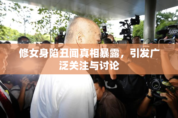 修女身陷丑闻真相暴露，引发广泛关注与讨论