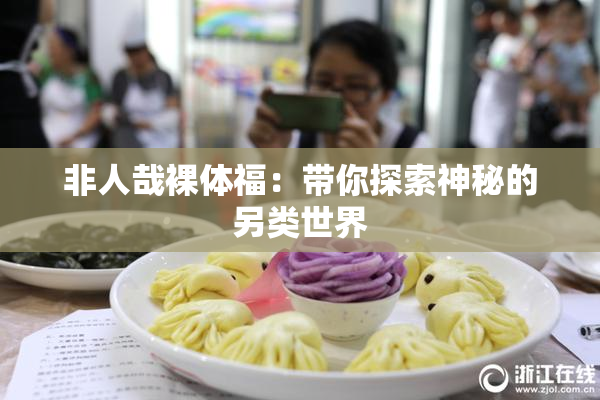 非人哉裸体福：带你探索神秘的另类世界