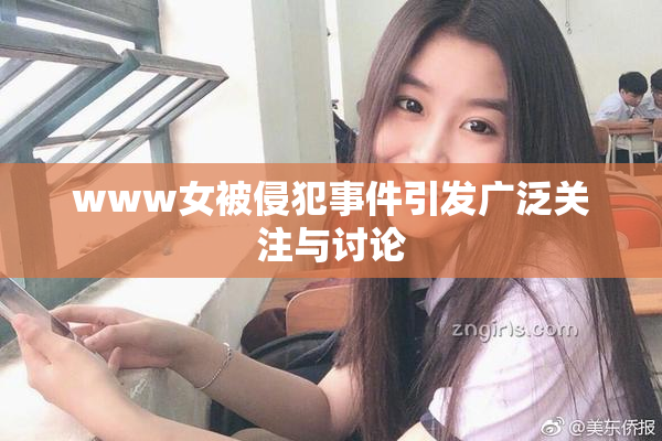 www女被侵犯事件引发广泛关注与讨论