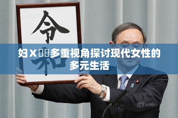 妇Ⅹ乄乂多重视角探讨现代女性的多元生活